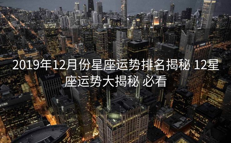 2019年12月份星座运势排名揭秘 12星座运势大揭秘 必看