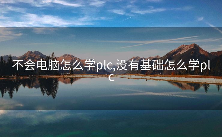 不会电脑怎么学plc,没有基础怎么学plc