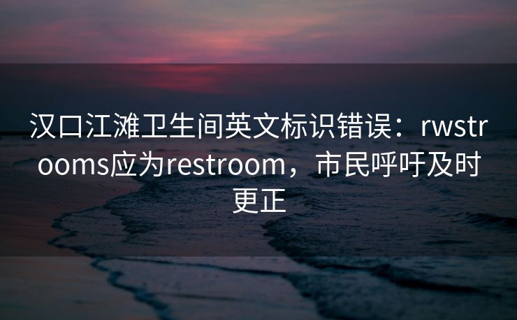汉口江滩卫生间英文标识错误：rwstrooms应为restroom，市民呼吁及时更正