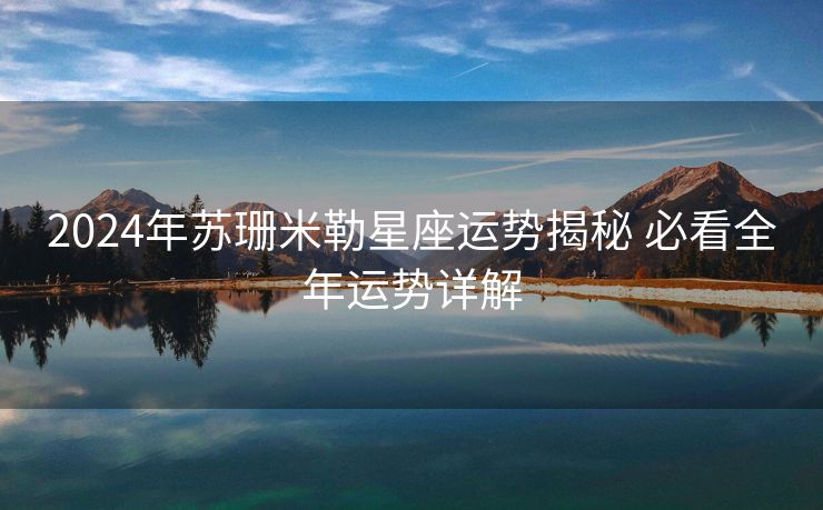 2024年苏珊米勒星座运势揭秘 必看全年运势详解