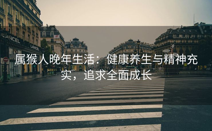 属猴人晚年生活：健康养生与精神充实，追求全面成长