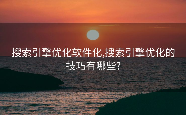 搜索引擎优化软件化,搜索引擎优化的技巧有哪些?