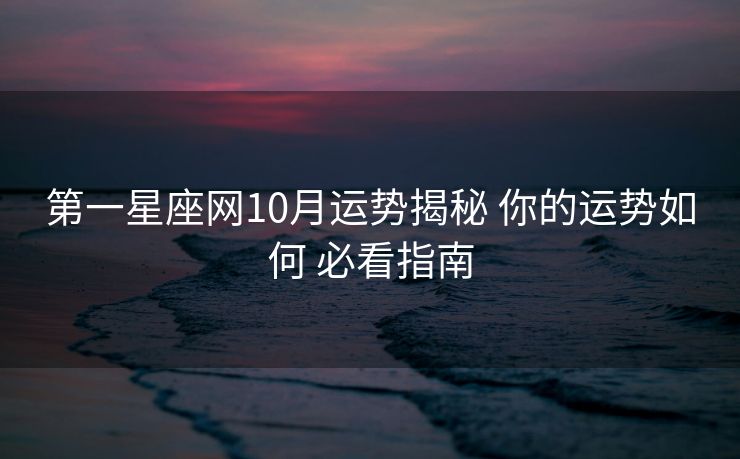 第一星座网10月运势揭秘 你的运势如何 必看指南