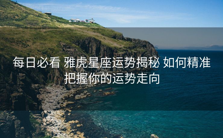 每日必看 雅虎星座运势揭秘 如何精准把握你的运势走向