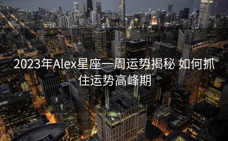 2023年Alex星座一周运势揭秘 如何抓住运势高峰期