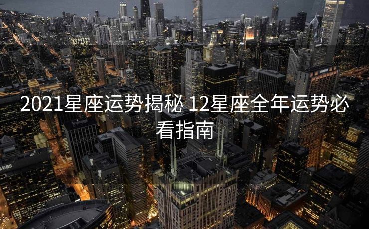 2021星座运势揭秘 12星座全年运势必看指南