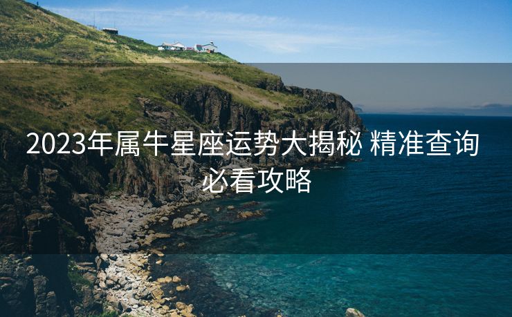 2023年属牛星座运势大揭秘 精准查询 必看攻略
