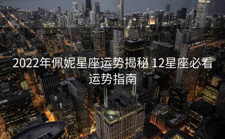 2022年佩妮星座运势揭秘 12星座必看运势指南