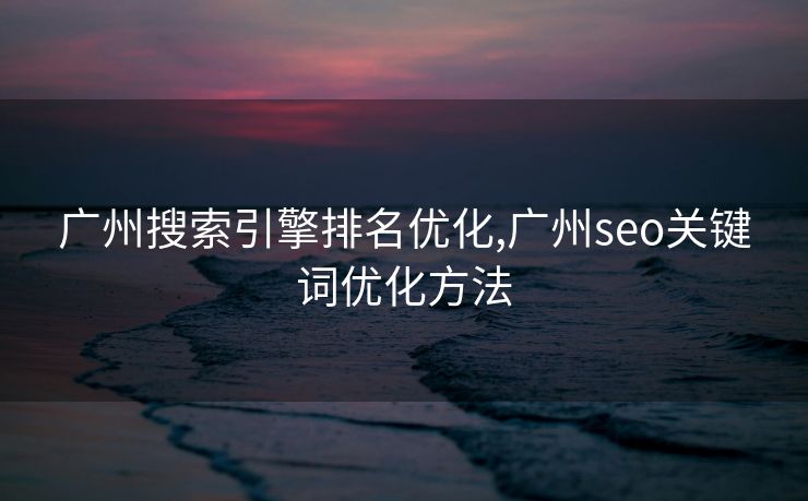 广州搜索引擎排名优化,广州seo关键词优化方法 广州搜索引擎排名优化,广州seo关键词优化方法