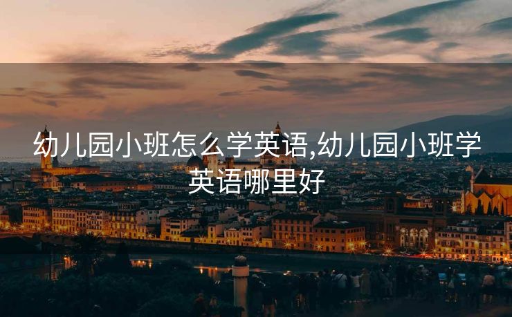 幼儿园小班怎么学英语,幼儿园小班学英语哪里好 幼儿园小班怎么学英语,幼儿园小班学英语哪里好