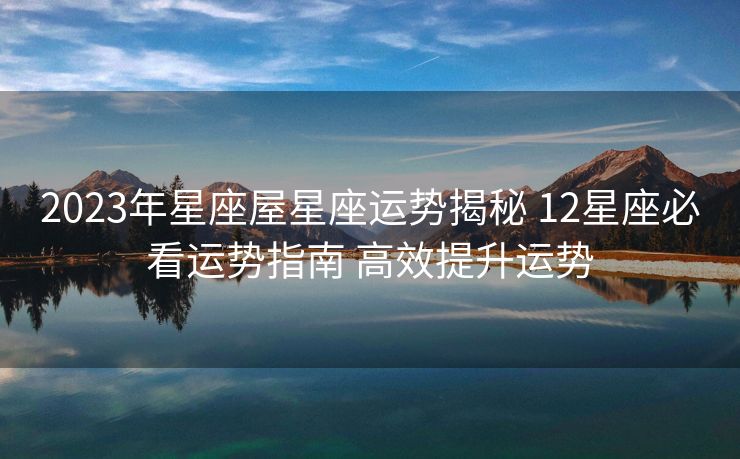 2023年星座屋星座运势揭秘 12星座必看运势指南 高效提升运势
