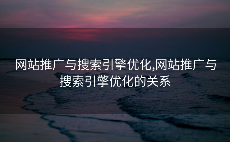 网站推广与搜索引擎优化,网站推广与搜索引擎优化的关系