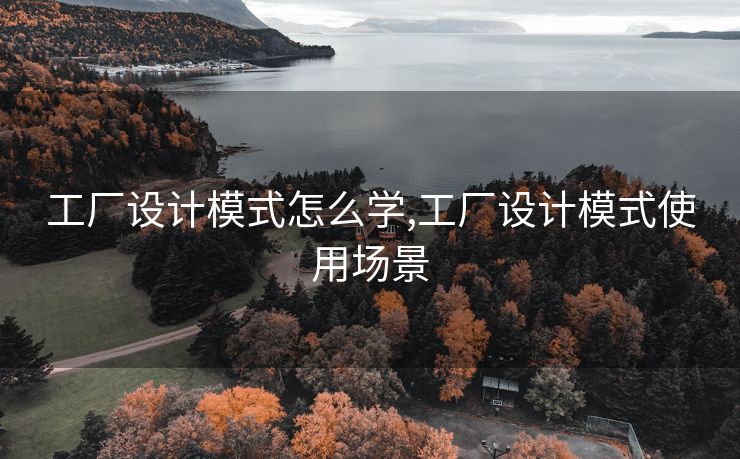 工厂设计模式怎么学,工厂设计模式使用场景