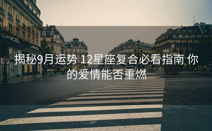 揭秘9月运势 12星座复合必看指南 你的爱情能否重燃