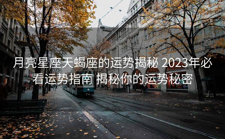 月亮星座天蝎座的运势揭秘 2023年必看运势指南 揭秘你的运势秘密