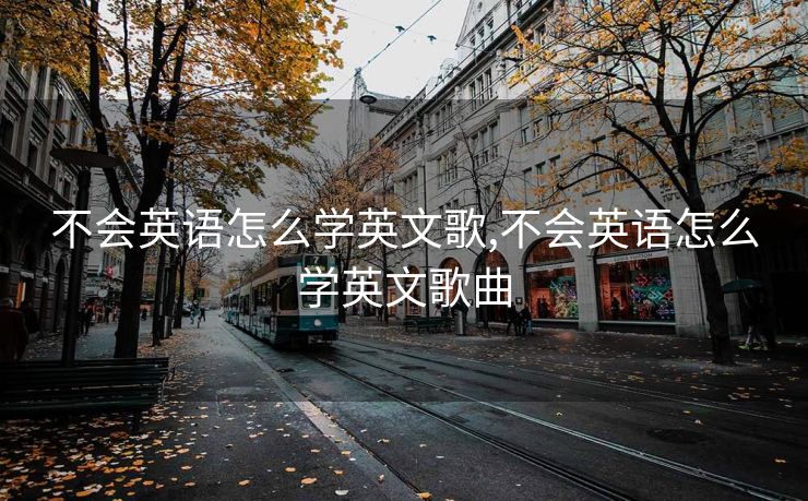 不会英语怎么学英文歌,不会英语怎么学英文歌曲