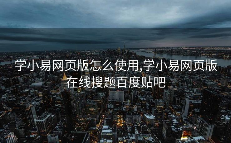 学小易网页版怎么使用,学小易网页版在线搜题百度贴吧
