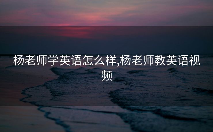 杨老师学英语怎么样,杨老师教英语视频