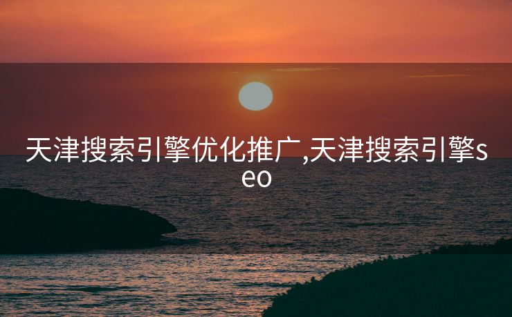 天津搜索引擎优化推广,天津搜索引擎seo