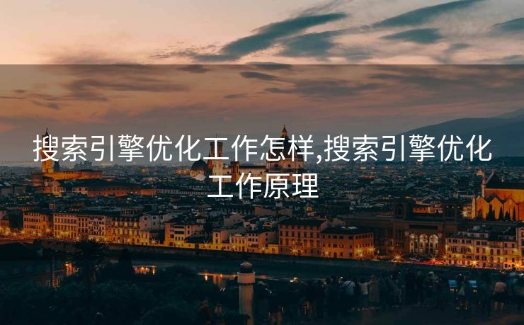 搜索引擎优化工作怎样,搜索引擎优化工作原理 搜索引擎优化工作怎样,搜索引擎优化工作原理