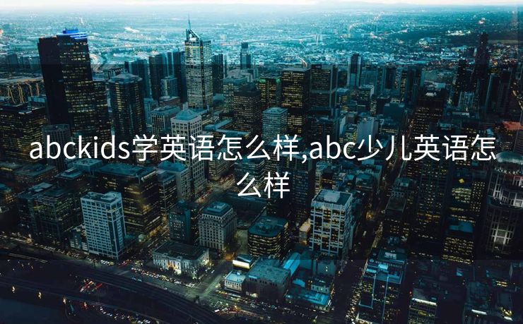 abckids学英语怎么样,abc少儿英语怎么样