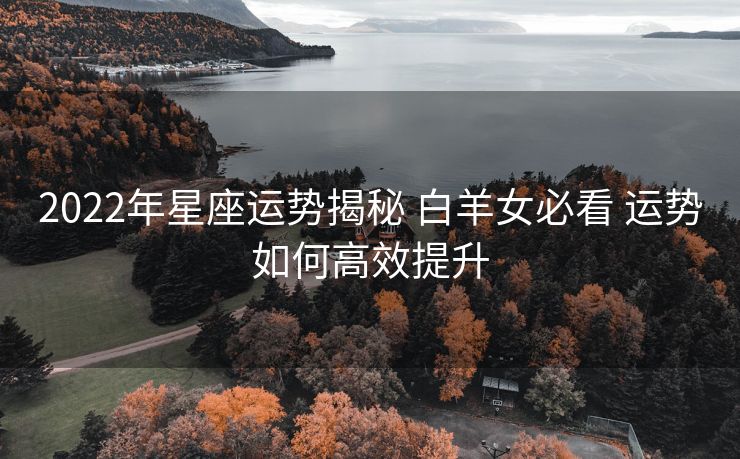 2022年星座运势揭秘 白羊女必看 运势如何高效提升