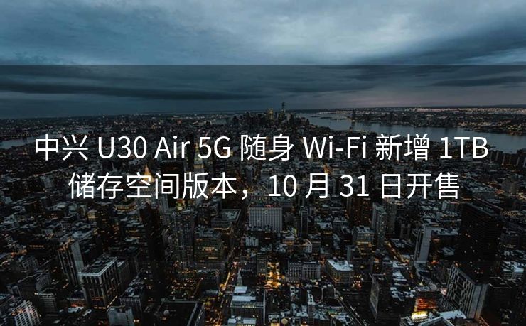 中兴 U30 Air 5G 随身 Wi-Fi 新增 1TB 储存空间版本,10 月 31 日开售 中兴 U30 Air 5G 随身 Wi-Fi 新增 1TB 储存空间版本,10 月 31 日开售