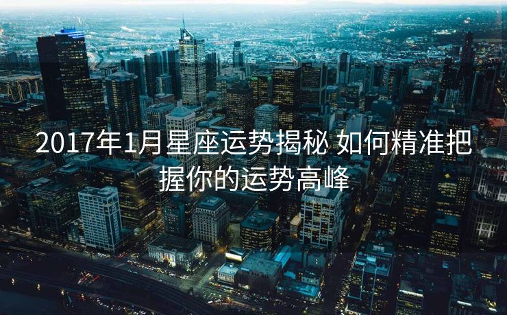 2017年1月星座运势揭秘 如何精准把握你的运势高峰