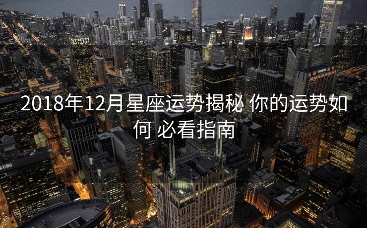 2018年12月星座运势揭秘 你的运势如何 必看指南