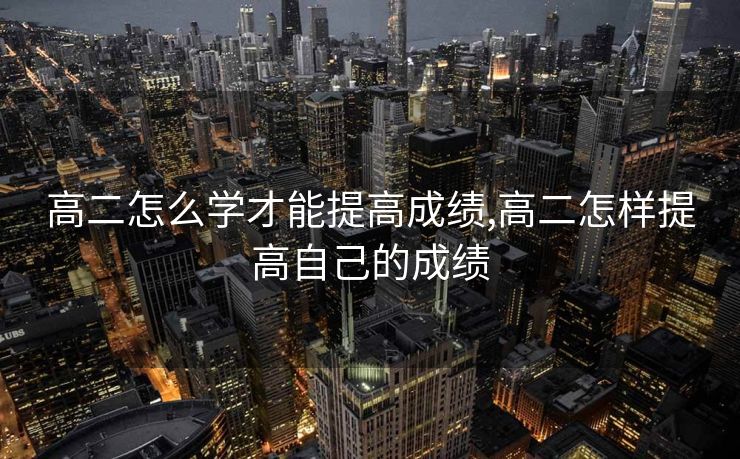 高二怎么学才能提高成绩,高二怎样提高自己的成绩