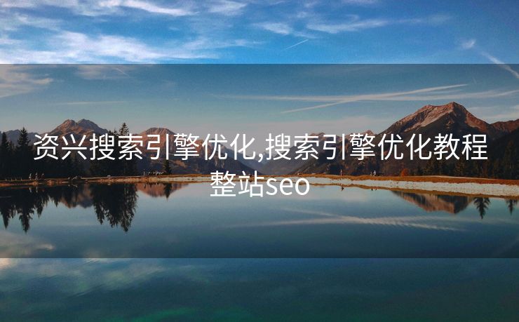 资兴搜索引擎优化,搜索引擎优化教程整站seo