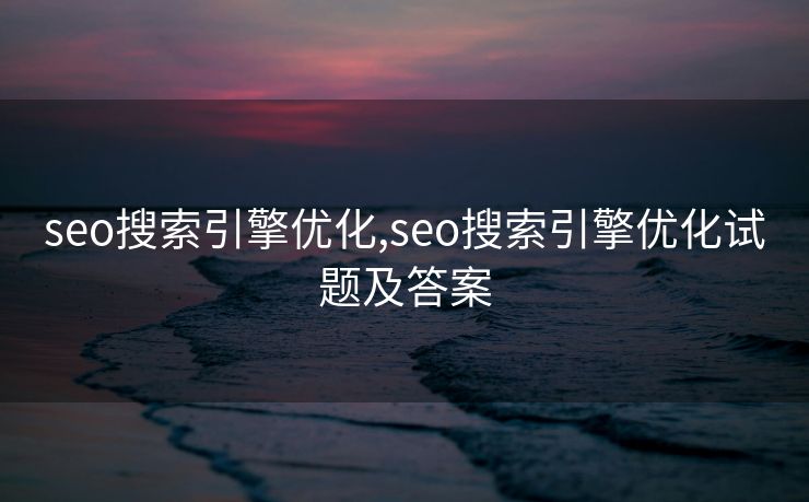 seo搜索引擎优化,seo搜索引擎优化试题及答案 seo搜索引擎优化,seo搜索引擎优化试题及答案