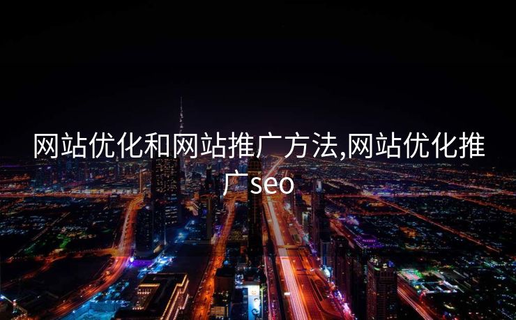 网站优化和网站推广方法,网站优化推广seo