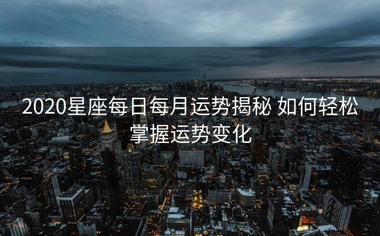 2020星座每日每月运势揭秘 如何轻松掌握运势变化
