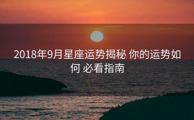 2018年9月星座运势揭秘 你的运势如何 必看指南