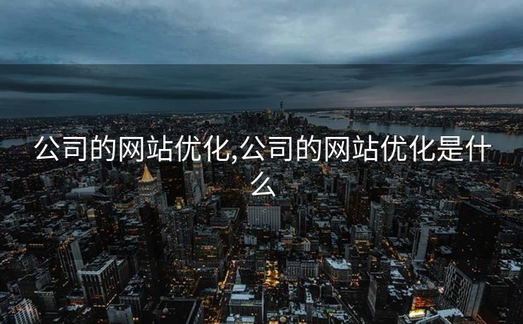 公司的网站优化,公司的网站优化是什么