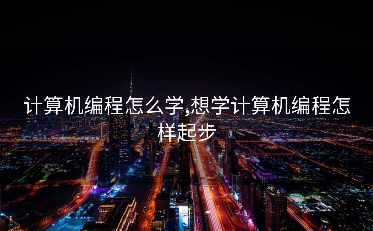 计算机编程怎么学,想学计算机编程怎样起步