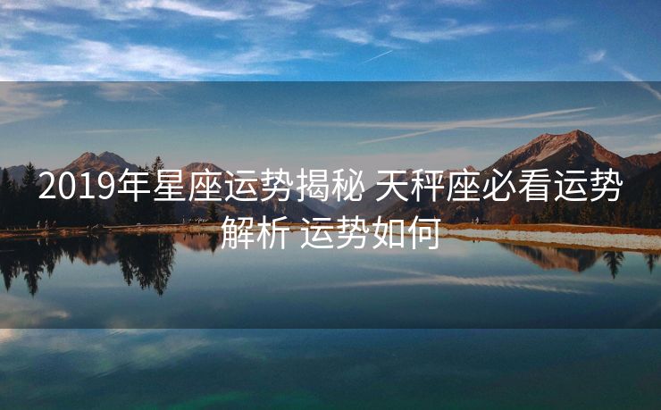 2019年星座运势揭秘 天秤座必看运势解析 运势如何