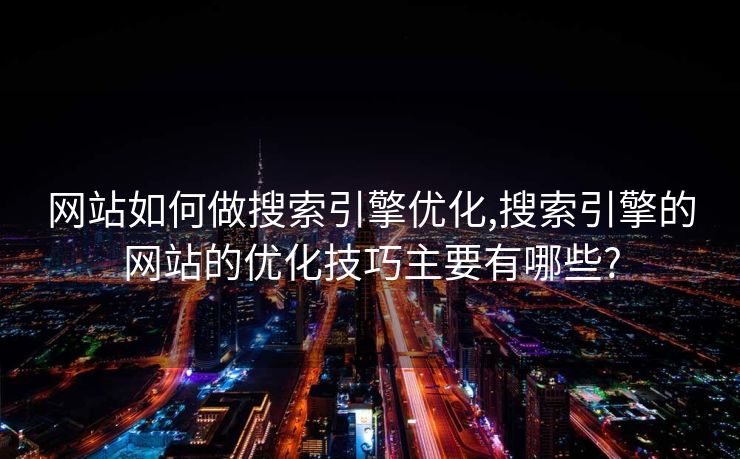 网站如何做搜索引擎优化,搜索引擎的网站的优化技巧主要有哪些?