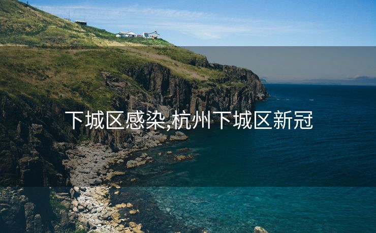 下城区感染,杭州下城区新冠