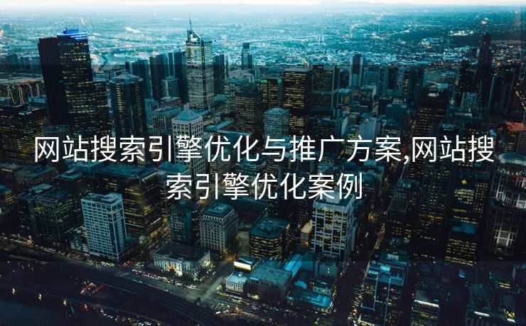 网站搜索引擎优化与推广方案,网站搜索引擎优化案例