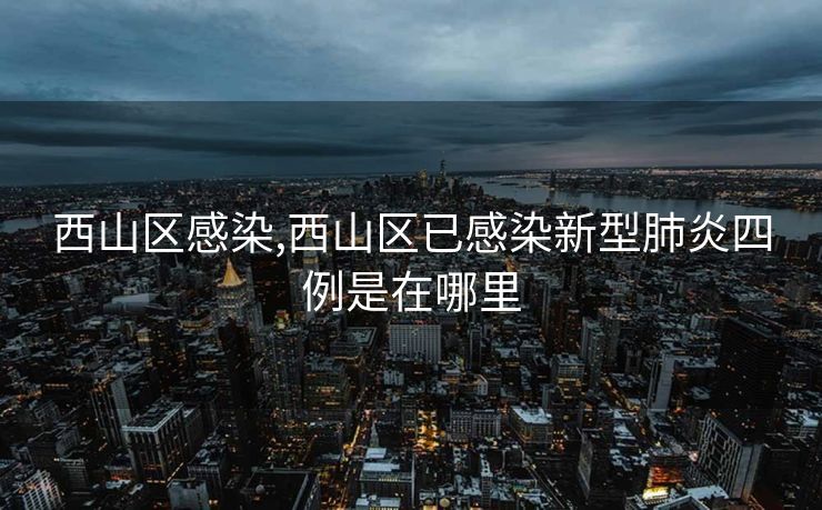 西山区感染,西山区已感染新型肺炎四例是在哪里 西山区感染,西山区已感染新型肺炎四例是在哪里