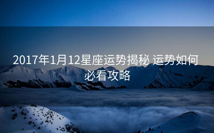 2017年1月12星座运势揭秘 运势如何 必看攻略