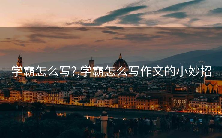 学霸怎么写?,学霸怎么写作文的小妙招