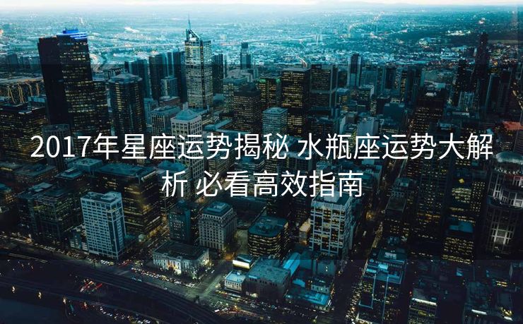 2017年星座运势揭秘 水瓶座运势大解析 必看高效指南