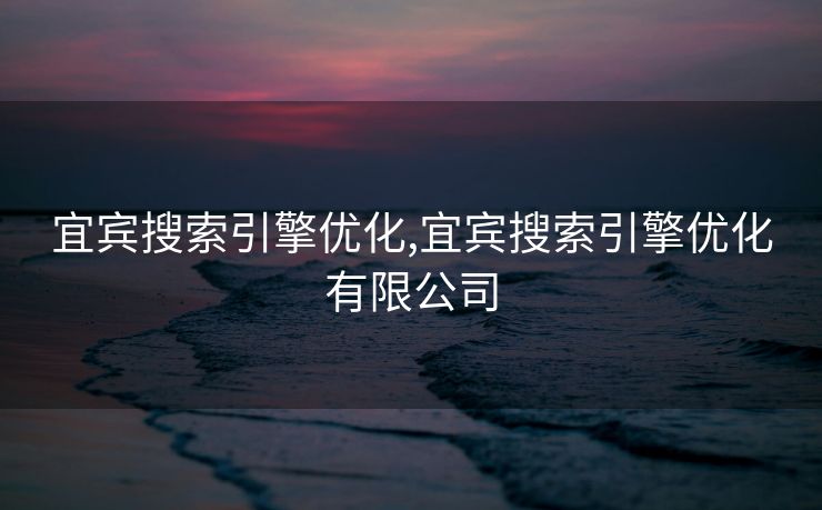 宜宾搜索引擎优化,宜宾搜索引擎优化有限公司 宜宾搜索引擎优化,宜宾搜索引擎优化有限公司