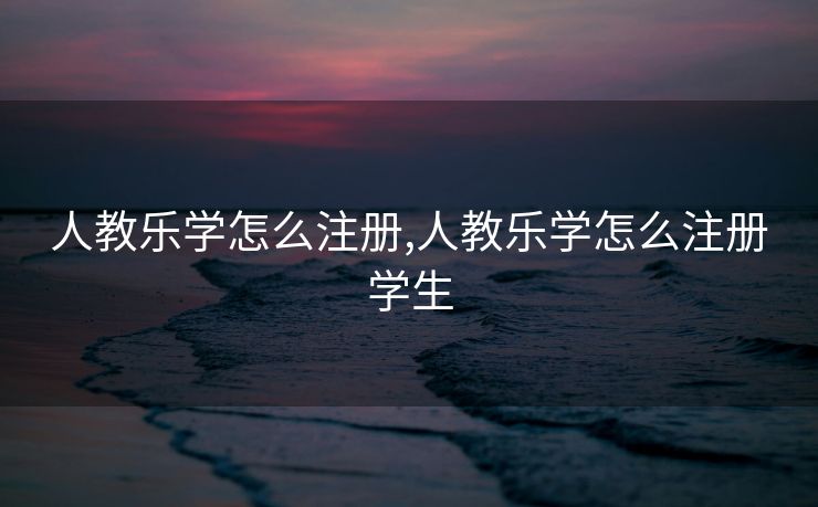 人教乐学怎么注册,人教乐学怎么注册学生 人教乐学怎么注册,人教乐学怎么注册学生