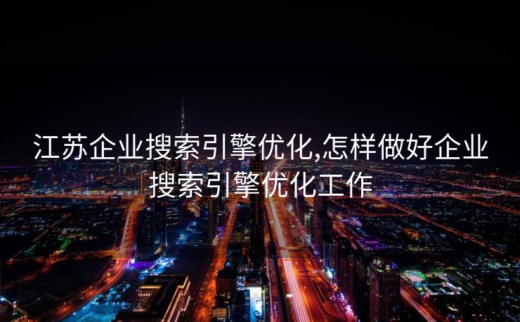 江苏企业搜索引擎优化,怎样做好企业搜索引擎优化工作