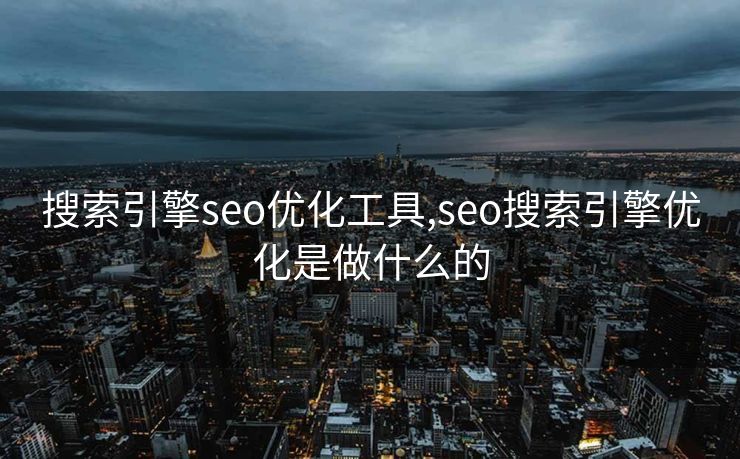 搜索引擎seo优化工具,seo搜索引擎优化是做什么的