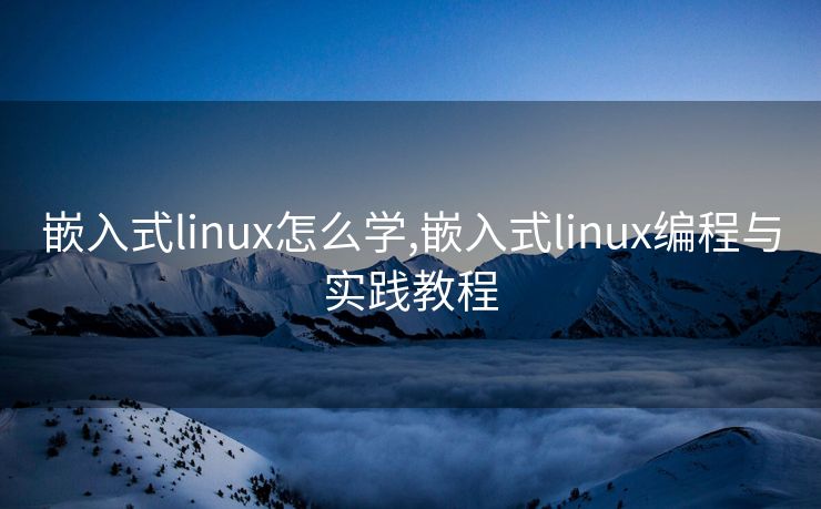 嵌入式linux怎么学,嵌入式linux编程与实践教程